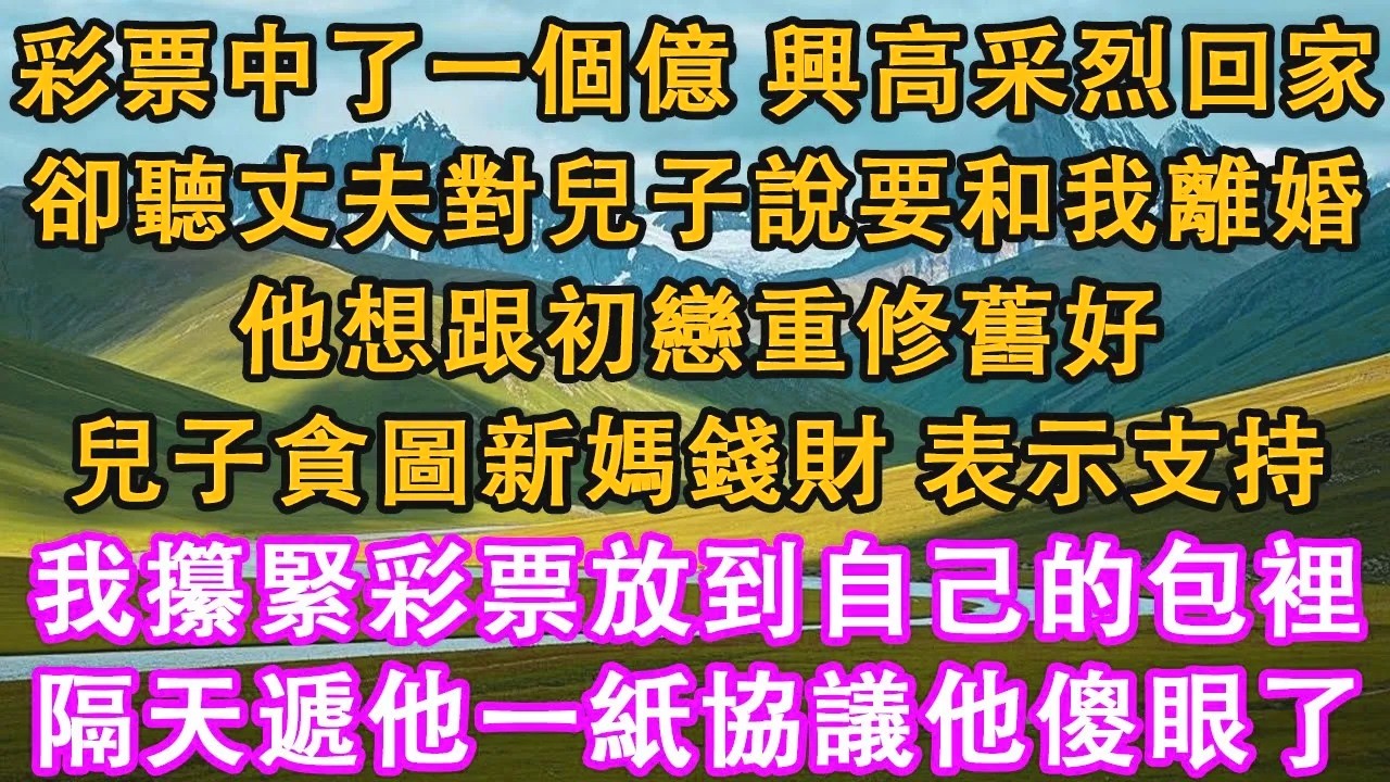 彩票中了一個億，興高采烈回家。卻聽丈夫對兒子說要和我離婚，他想跟初戀重修舊好。兒子貪圖新媽錢財，表示支持。我攥緊彩票放到自己的包裡。隔天遞他一紙協議他傻眼了。#情感需求 #家庭 #故事