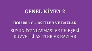 Genel Kimya 2-Bölüm 16 /Asitler ve Bazlar / Suyun İyonlaşması ve pH Eşeli/Kuvvetli Asitler ve Bazlar