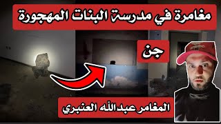 مغامرة في مدرسة البنات المهجورة المسكونة بالجن المغامر عبدالله العنبري🔞😨 الجزء الاول