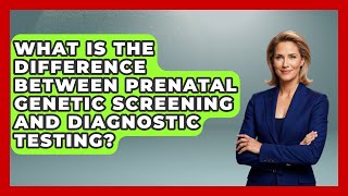 What Is the Difference Between Prenatal Genetic Screening and Diagnostic Testing?