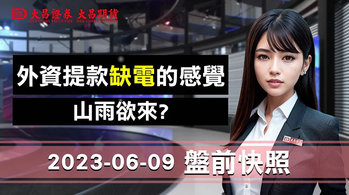 【大昌证券】2023年6月9日盘前快照：外资提款，缺电的感觉…….山雨欲来?大昌甜心主播玲香带您快速扫描今日盘前 - 天天要闻