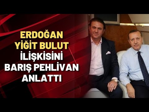 ERDOĞAN - YİĞİT BULUT İLİŞKİSİNİ BARIŞ PEHLİVAN ANLATTI