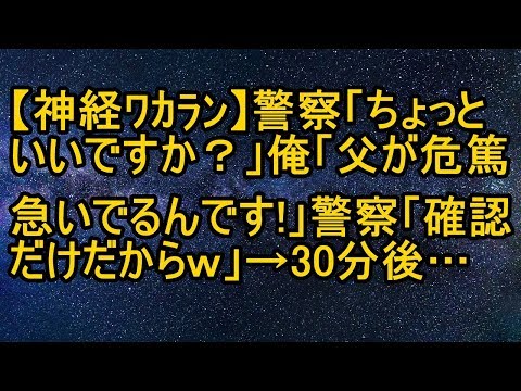 【神経ﾜｶﾗﾝ】警察「ちょっといいですか？」俺「父が危篤、急いでるんです！」警察「確認だけだからｗ」→30分後…