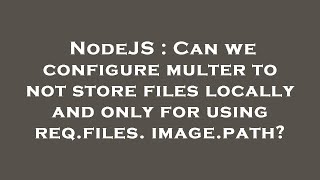 NodeJS : Can we configure multer to not store files locally and only for using req.files.image.path?