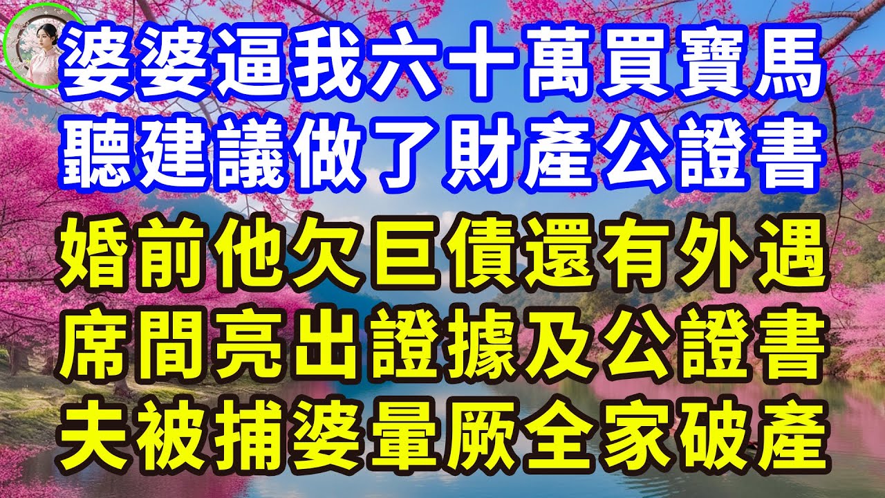 婆婆逼我六十萬買寶馬，聽建議做了財產公證書，婚前他欠巨債還有外遇，席間亮出證據及公證書，夫被捕婆暈厥全家破產！#感人故事 #人生哲学 #生活經驗 #情感故事 #故事