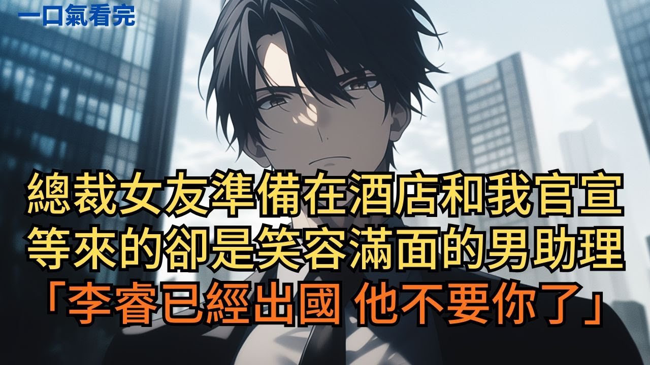 總裁女友準備在酒店和我官宣，等來的卻是笑容滿面的男助理：「李睿已經出國，他不要你了。」