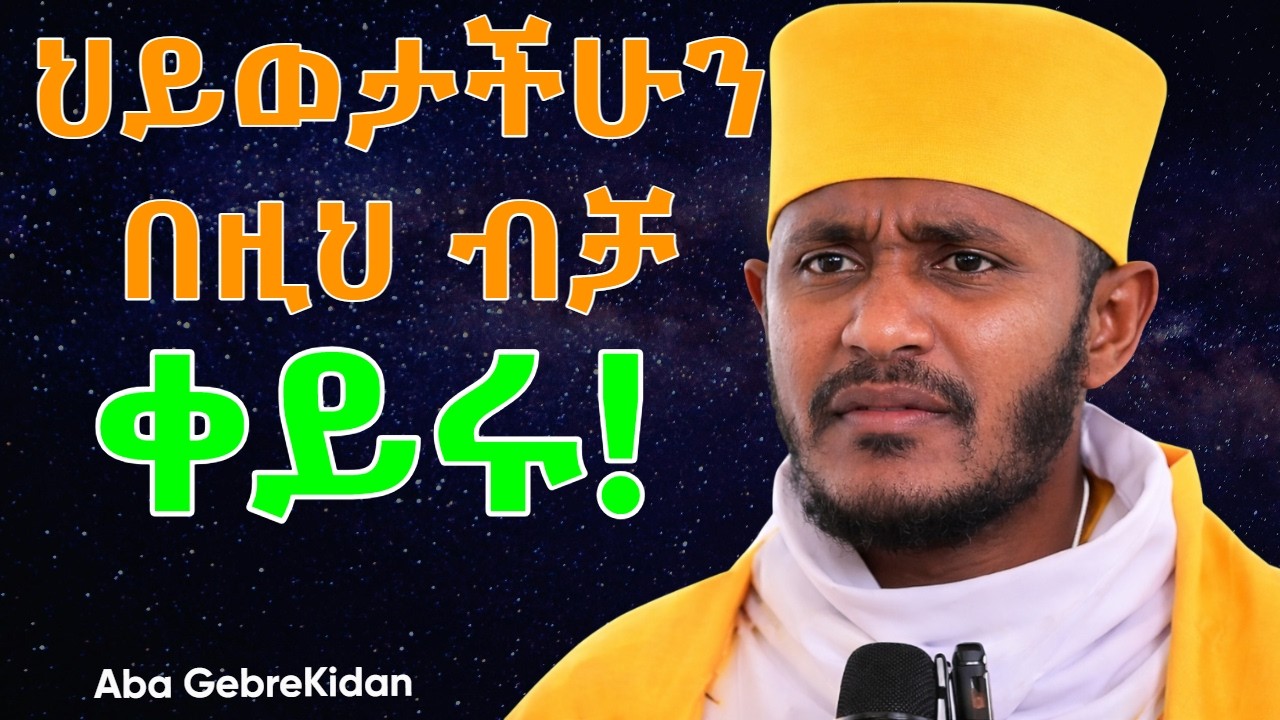 🔴| ህይወታችሁን በዚህ ብቻ ቀይሩ | Aba GebreKidan