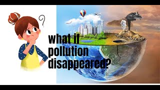 What If Pollution Disapeared? From Filth To Fresh Imagine A Pollution-Free Planet