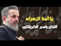 يا أمنا الزهراء ـ الحاج باسم الكربلائي