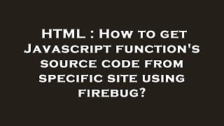 HTML : How to get Javascript function's source code from specific site using firebug?
