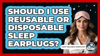 Should I Use Reusable Or Disposable Sleep Earplugs?