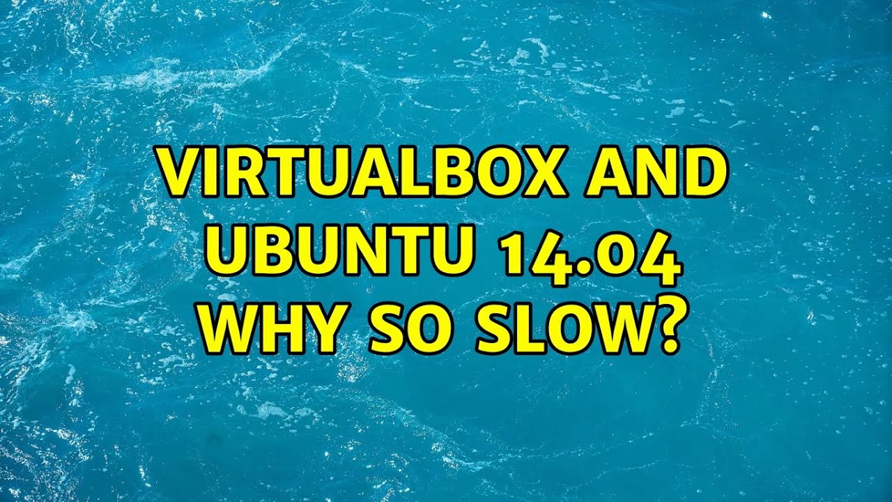 Virtualbox And Ubuntu 14 04 Why So Slow 2 Solutions Youtube