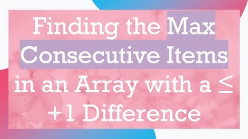 Finding the Max Consecutive Items in an Array with a ≤ + 1 Difference
