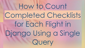 How to Count Completed Checklists for Each Flight in Django Using a Single Query