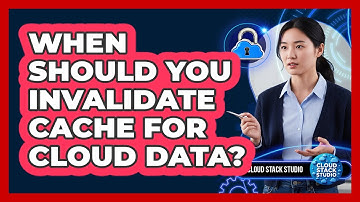 When Should You Invalidate Cache For Cloud Data?