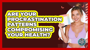 Are Your Procrastination Patterns Compromising Your Health? - Habit Hacks Hub