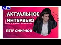 Актуальное интервью. Пётр Смирнов