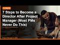 Project Manager to Director: 7 Steps Most Project Managers Never Take