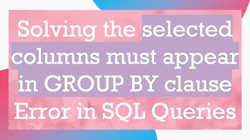 Solving the selected columns must appear in GROUP BY clause Error in SQL Queries