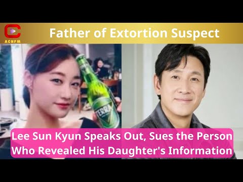 Father of Extortion Suspect Lee Sun Kyun Speaks Out, Sues the Person Who Revealed His Daughter