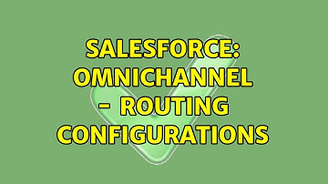 Salesforce: omnichannel - routing configurations