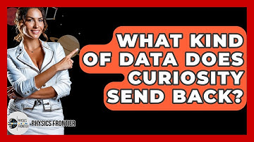 What Kind Of Data Does Curiosity Send Back? - Physics Frontier