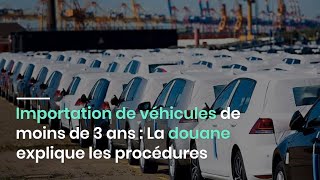 Importation de véhicules de moins de 3 ans : La douane explique les procédures