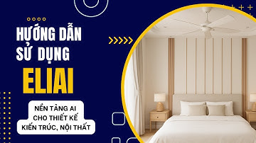 Hướng dẫn sử dụng Nền tảng EliAI cho Kiến trúc, Nội thất cho người mới bắt đầu từ A- Z