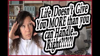 Life doesn&#39;t give you more than you can handle... Right?!?!?!