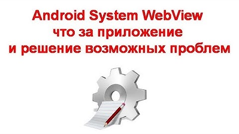 Android System WebView — что за приложение и решение возможных проблем