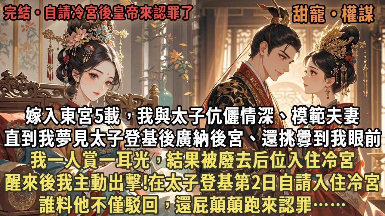 嫁入東宮5載，我與太子伉儷情深，直到我夢見太子登基後廣納後宮、還挑釁到我眼前，我一人賞一耳光，結果被廢去后位入住冷宮，醒來後我主動出擊!在太子登基第2日自請入住冷宮，誰料他不僅駁回，還屁顛顛跑來認罪
