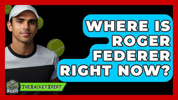 Where Is Roger Federer Right Now? - The Racket Xpert