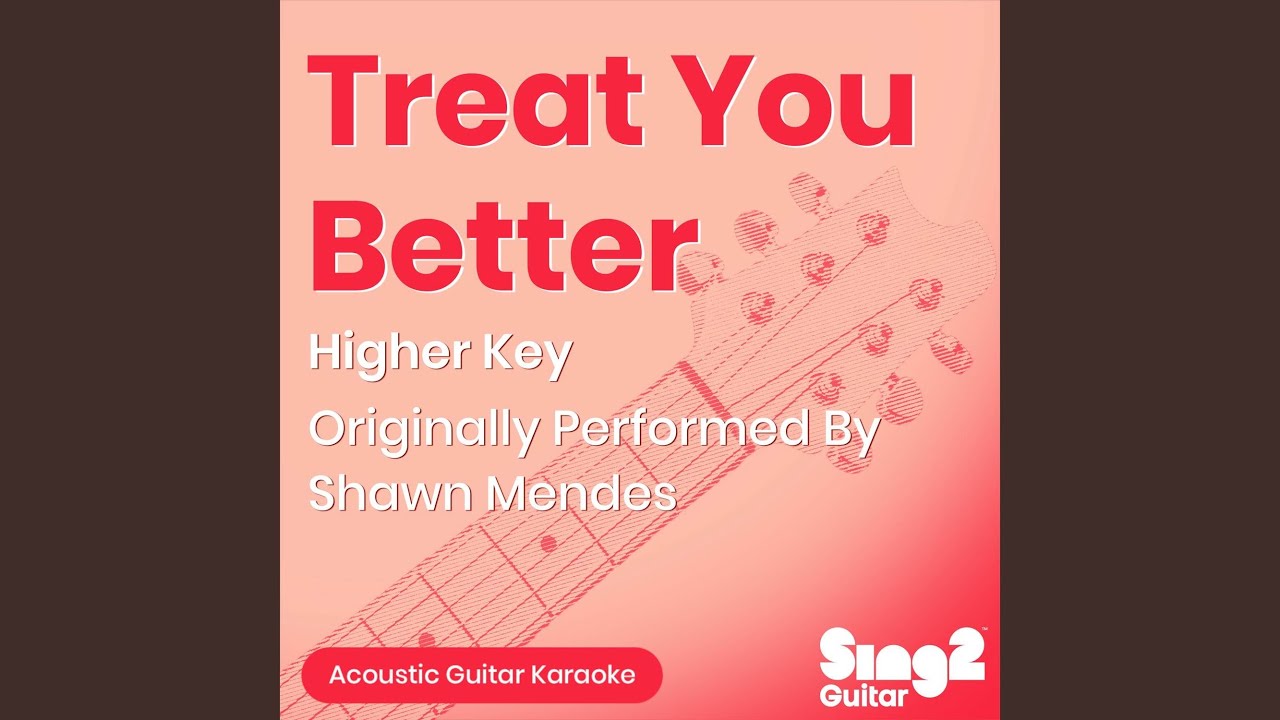 Treat You Better (Higher Key) [Originally Performed by Shawn Mendes] (Acoustic Guitar Karaoke)