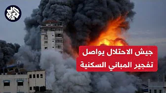 الجيش الإسرائيلي يواصل تفجير المباني لإنشاء المنطقة العازلة في غزة وسط استمرار الاشتباكات