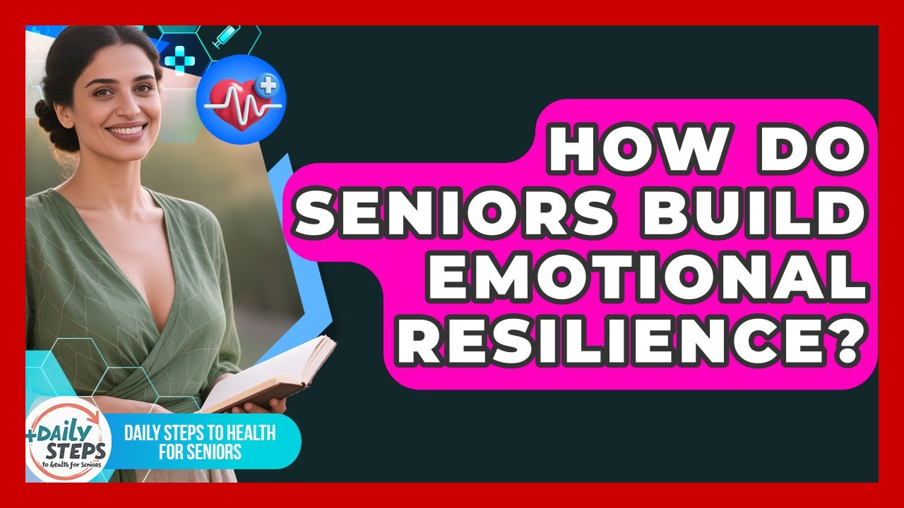 How Do Seniors Build Emotional Resilience? - Daily Steps to Health For Seniors