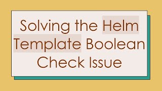 Solving the Helm Template Boolean Check Issue