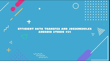 ANDROID STUDIO #24 - EFFICIENT DATA TRANSFER AND JOBSCHEDULER