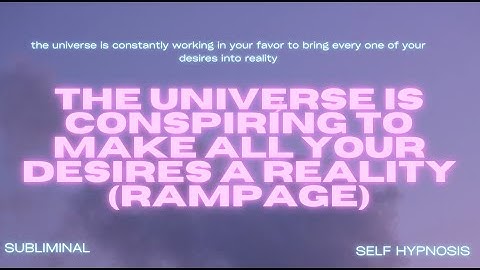THE UNIVERSE IS CONSPIRING TO MAKE ALL YOUR DESIRES A REALITY (RAMPAGE)
