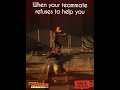 When your teammate refuses to help you