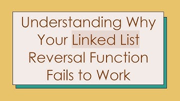 Understanding Why Your Linked List Reversal Function Fails to Work