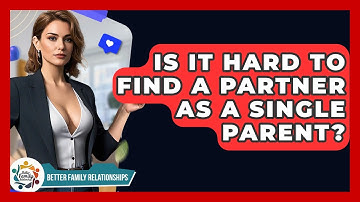 Is It Hard To Find A Partner As A Single Parent? - Better Family Relationships