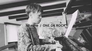 All mine / ONE OK ROCK【piano弾き語りcover】