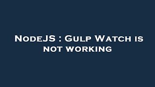 NodeJS : Gulp Watch is not working