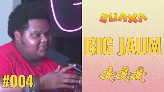 BIG JAUM - GUAXA Podcast #004