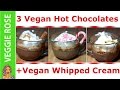 3 Vegan Hot Chocolates + Vegan Whip Cream