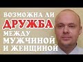 ВОЗМОЖНА ЛИ ДРУЖБА МЕЖДУ МУЖЧИНОЙ И ЖЕНЩИНОЙ? ДРУЖБА МЕЖДУ ПАРНЕМ И ДЕВУШКОЙ.