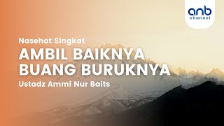 Nasehat Singkat : Ambil Baiknya Buang Buruknya | Ustadz Ammi Nur Baits