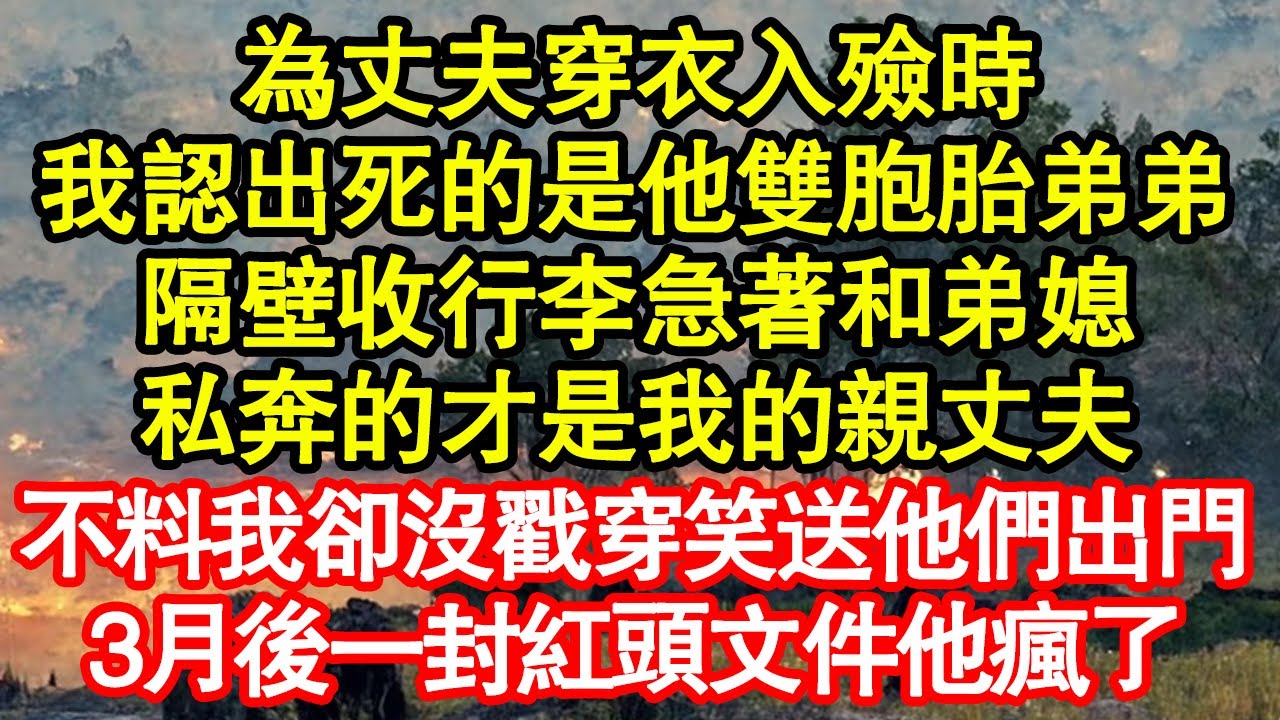 為丈夫穿衣入殮時，我認出死的是他雙胞胎弟弟，隔壁收行李急著和弟媳，私奔的才是我的親丈夫，不料我卻沒戳穿笑送他們出門，3月後一封紅頭文件他瘋了真情故事會|老年故事|情感需求|養老|家庭