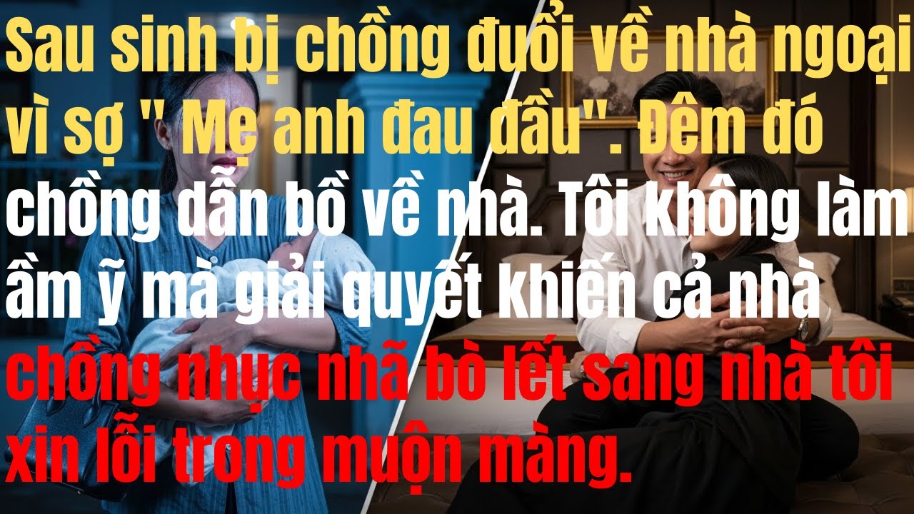 Sau sinh bị chồng đuổi về ngoại để chồng dẫn bồ về nhà. Tôi giải quyết khiến cả nhà chồng nhục nhã