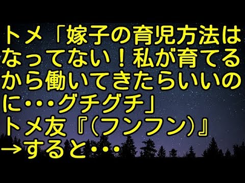 【スカッとする話】トメ「嫁子の育児方法はなってない！私が育てるから働いてきたらいいのに…ｸﾞﾁｸﾞﾁ」トメ友（ﾌﾝﾌﾝ）→すると・・・・　スカッとしようぜチャンネル